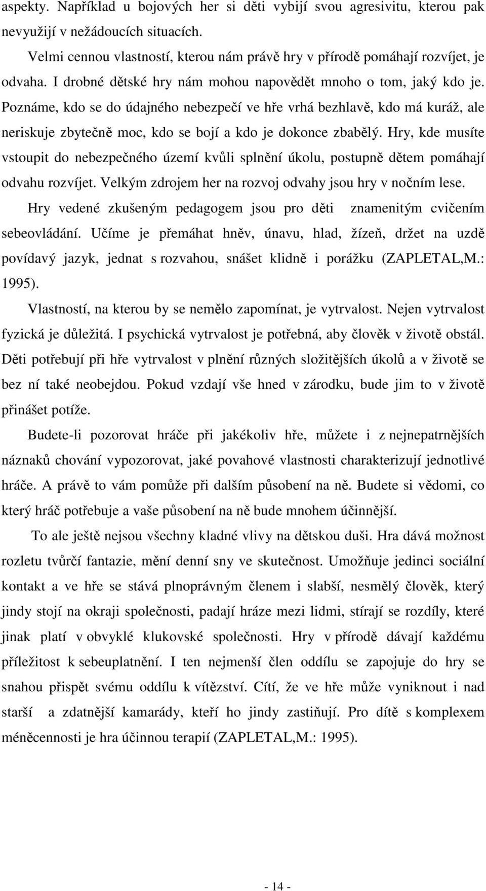 Poznáme, kdo se do údajného nebezpečí ve hře vrhá bezhlavě, kdo má kuráž, ale neriskuje zbytečně moc, kdo se bojí a kdo je dokonce zbabělý.