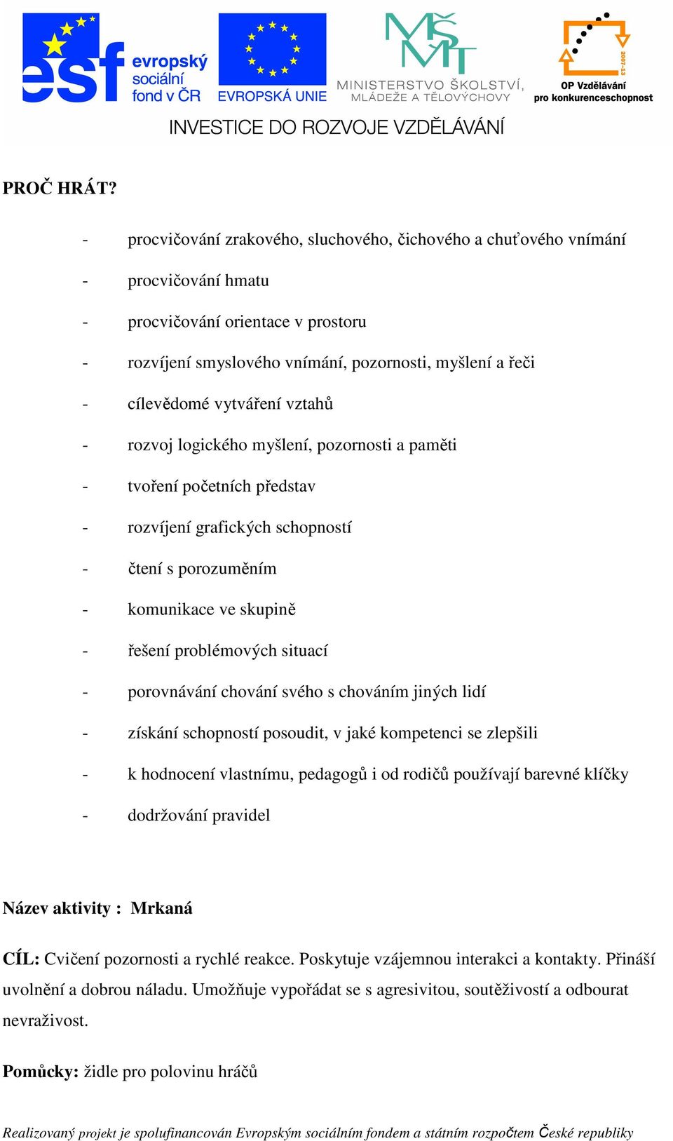 vytváření vztahů - rozvoj logického myšlení, pozornosti a paměti - tvoření početních představ - rozvíjení grafických schopností - čtení s porozuměním - komunikace ve skupině - řešení problémových