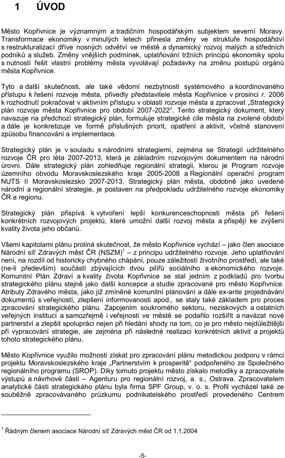 Zmny vnjších podmínek, uplatování tržních princip ekonomiky spolu s nutností ešit vlastní problémy msta vyvolávají požadavky na zmnu postup orgán msta Kopivnice.