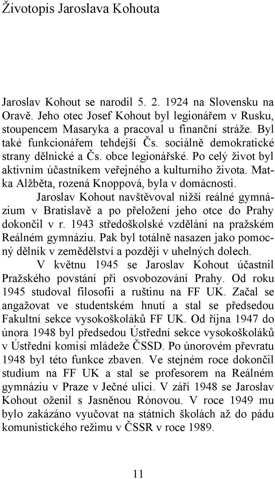 Matka Alžběta, rozená Knoppová, byla v domácnosti. Jaroslav Kohout navštěvoval nižší reálné gymnázium v Bratislavě a po přeložení jeho otce do Prahy dokončil v r.