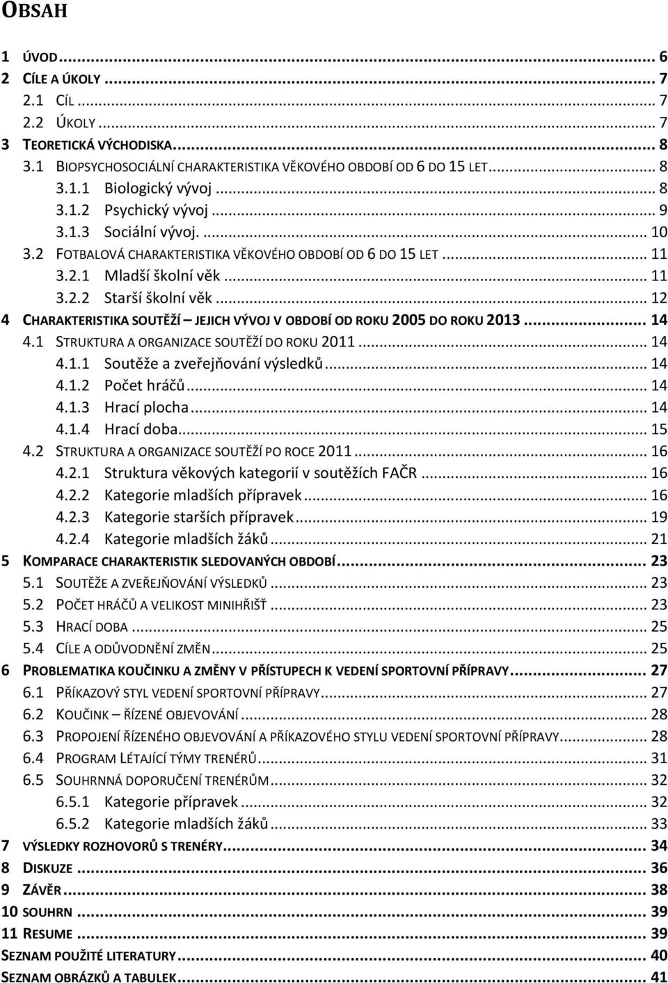 .. 12 4 CHARAKTERISTIKA SOUTĚŽÍ JEJICH VÝVOJ V OBDOBÍ OD ROKU 2005 DO ROKU 2013... 14 4.1 STRUKTURA A ORGANIZACE SOUTĚŽÍ DO ROKU 2011... 14 4.1.1 Soutěže a zveřejňování výsledků... 14 4.1.2 Počet hráčů.