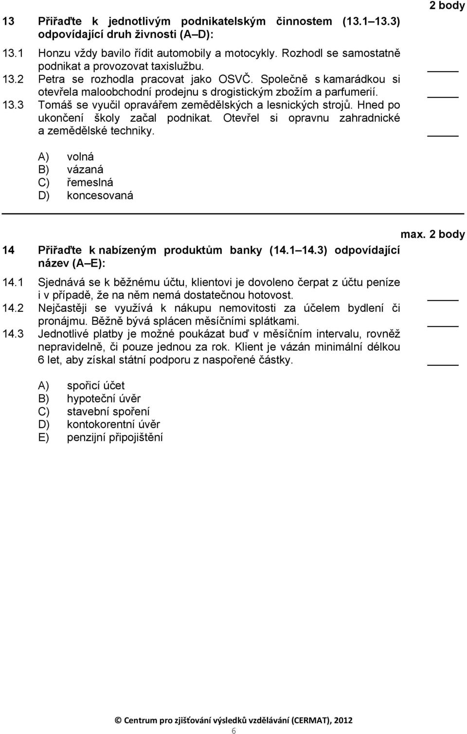 Hned po ukončení školy začal podnikat. Otevřel si opravnu zahradnické a zemědělské techniky. A) volná B) vázaná C) řemeslná D) koncesovaná max. 14 Přiřaďte k nabízeným produktům banky (14.1 14.