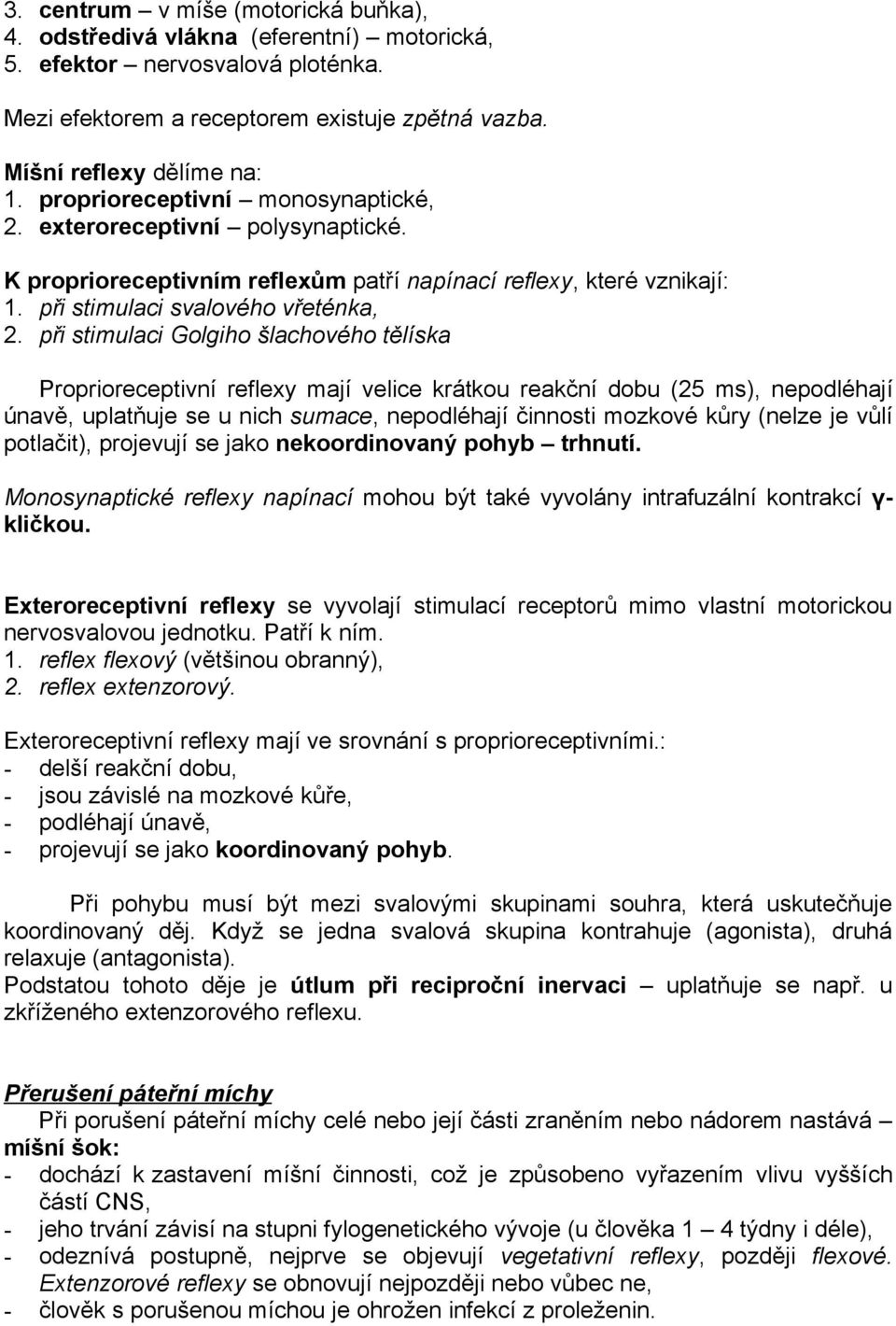 při stimulaci Golgiho šlachového tělíska Proprioreceptivní reflexy mají velice krátkou reakční dobu (25 ms), nepodléhají únavě, uplatňuje se u nich sumace, nepodléhají činnosti mozkové kůry (nelze je