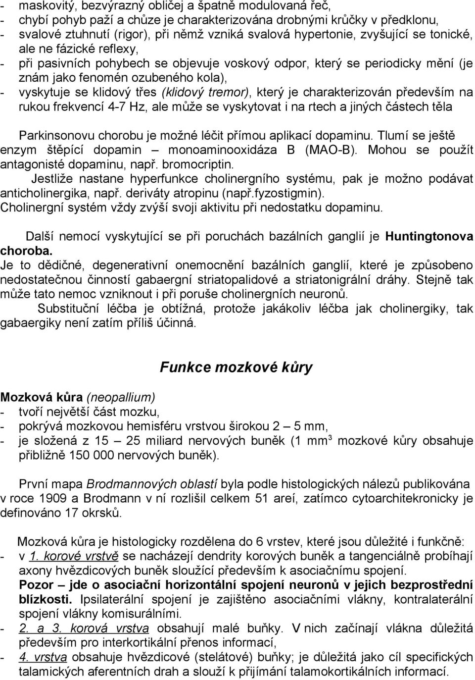 tremor), který je charakterizován především na rukou frekvencí 4-7 Hz, ale může se vyskytovat i na rtech a jiných částech těla Parkinsonovu chorobu je možné léčit přímou aplikací dopaminu.