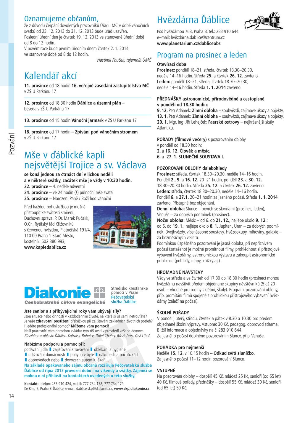 veřejné zasedání zastupitelstva MČ v ZŠ U Parkánu 17 12. prosince od 18.30 hodin Ďáblice a územní plán beseda v ZŠ U Parkánu 17 13. prosince od 15 hodin Vánoční jarmark v ZŠ U Parkánu 17 18.