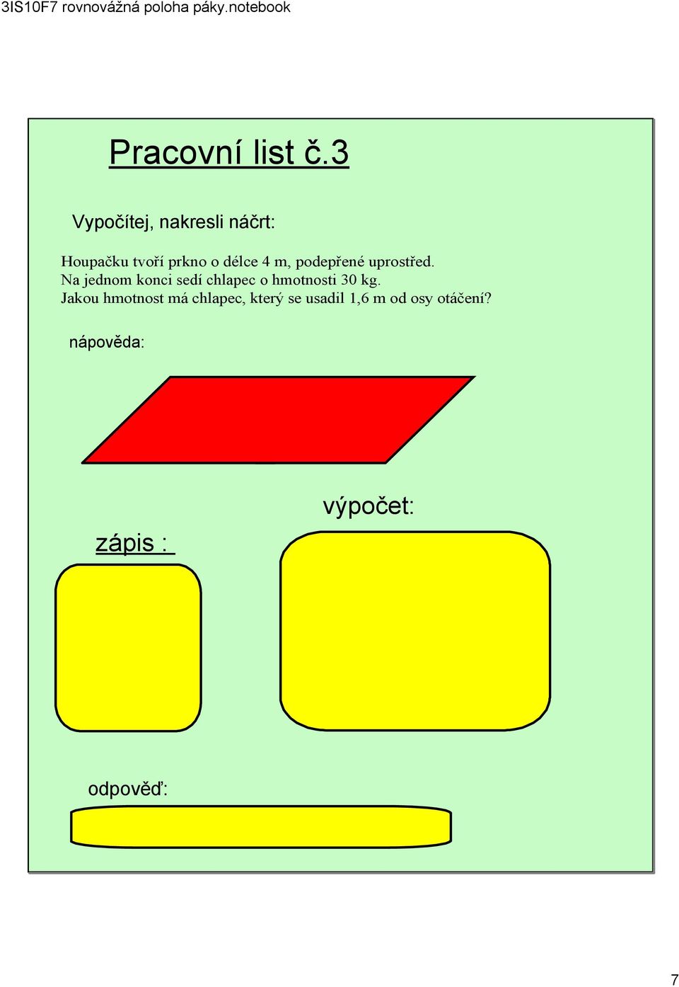 nápověda: 30kg 2m 4m 1,6m? zápis : m 1 = 30kg m 2 =? F 1 =? a 1 = 2m a 2 = 1,6m výpočet: F 1 = m 1. g 30.