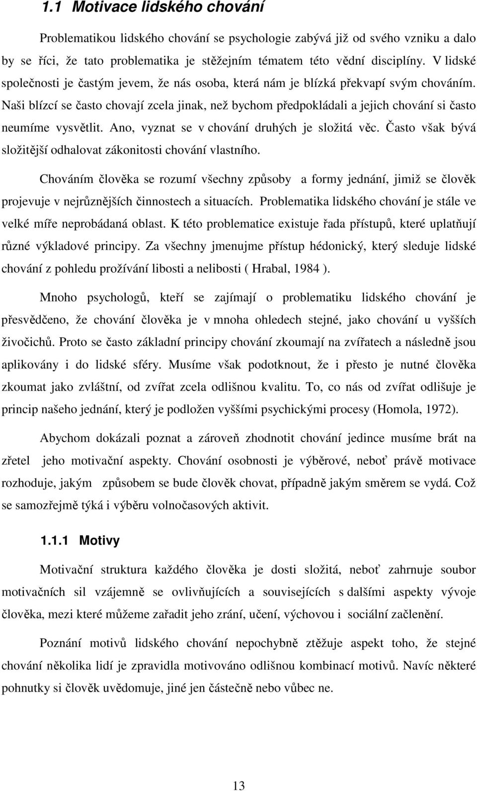 Naši blízcí se často chovají zcela jinak, než bychom předpokládali a jejich chování si často neumíme vysvětlit. Ano, vyznat se v chování druhých je složitá věc.