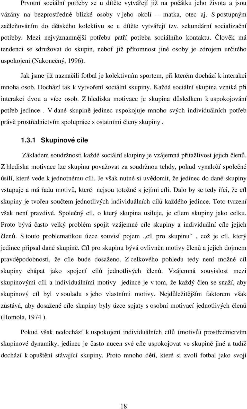 Člověk má tendenci se sdružovat do skupin, neboť již přítomnost jiné osoby je zdrojem určitého uspokojení (Nakonečný, 1996).