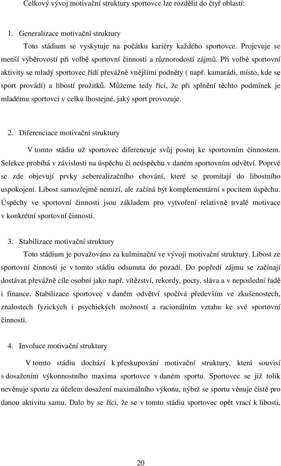 kamarádi, místo, kde se sport provádí) a libostí prožitků. Můžeme tedy říci, že při splnění těchto podmínek je mladému sportovci v celku lhostejné, jaký sport provozuje. 2.