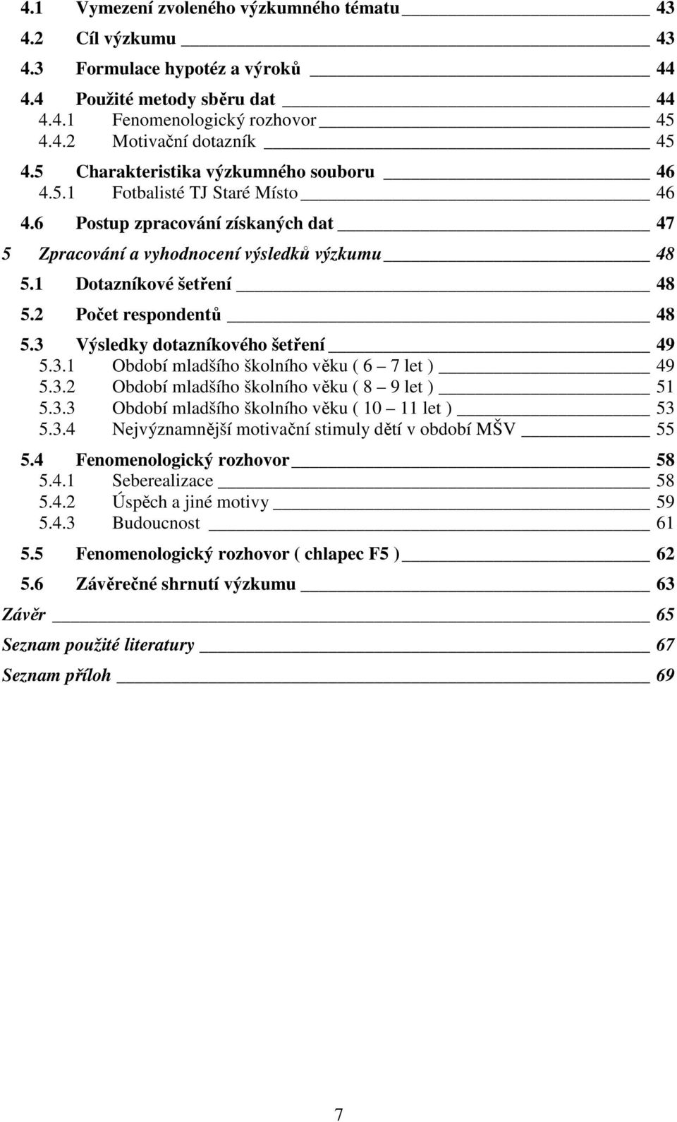 2 Počet respondentů 48 5.3 Výsledky dotazníkového šetření 49 5.3.1 Období mladšího školního věku ( 6 7 let ) 49 5.3.2 Období mladšího školního věku ( 8 9 let ) 51 5.3.3 Období mladšího školního věku ( 10 11 let ) 53 5.