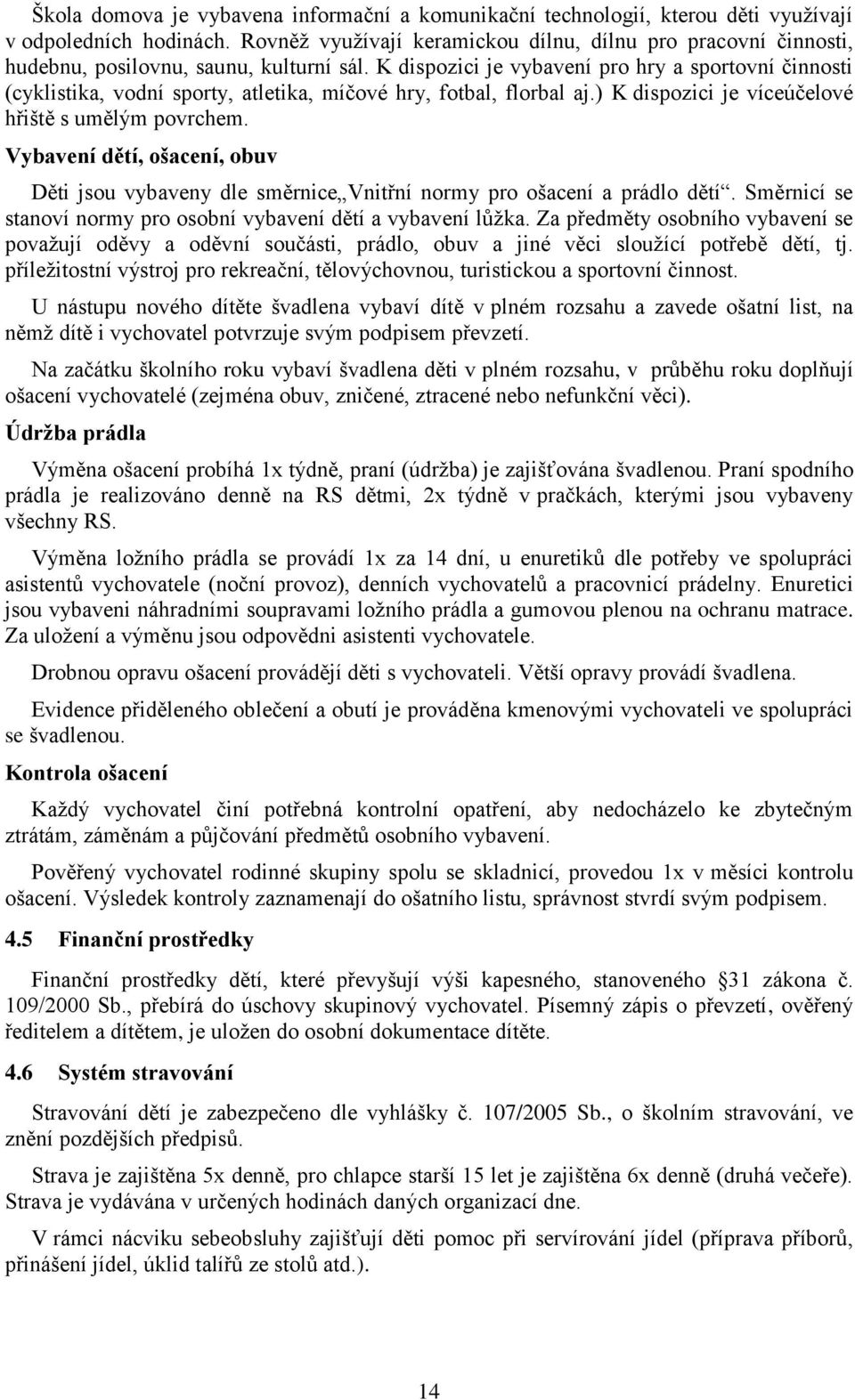 K dispozici je vybavení pro hry a sportovní činnosti (cyklistika, vodní sporty, atletika, míčové hry, fotbal, florbal aj.) K dispozici je víceúčelové hřiště s umělým povrchem.