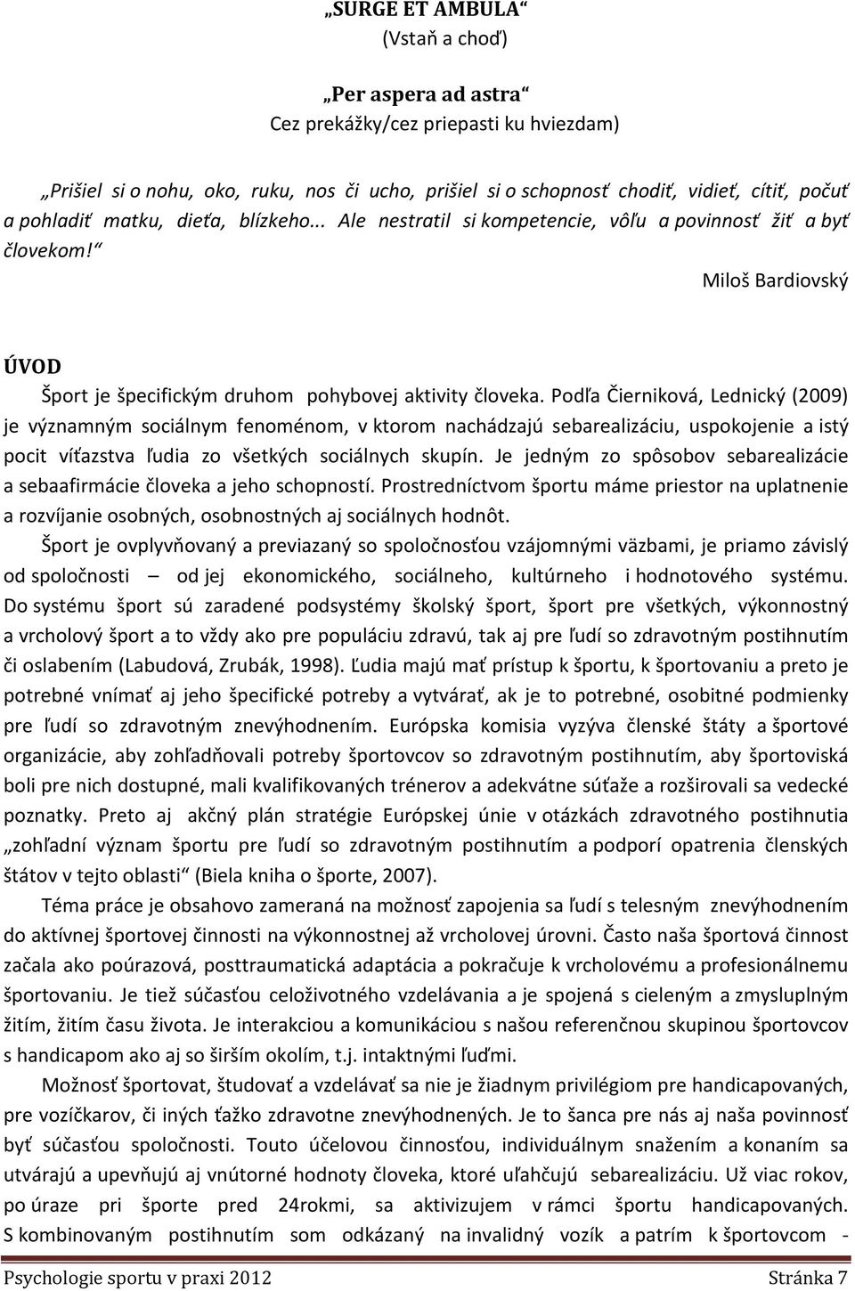 Podľa Čierniková, Lednický (2009) je významným sociálnym fenoménom, v ktorom nachádzajú sebarealizáciu, uspokojenie a istý pocit víťazstva ľudia zo všetkých sociálnych skupín.