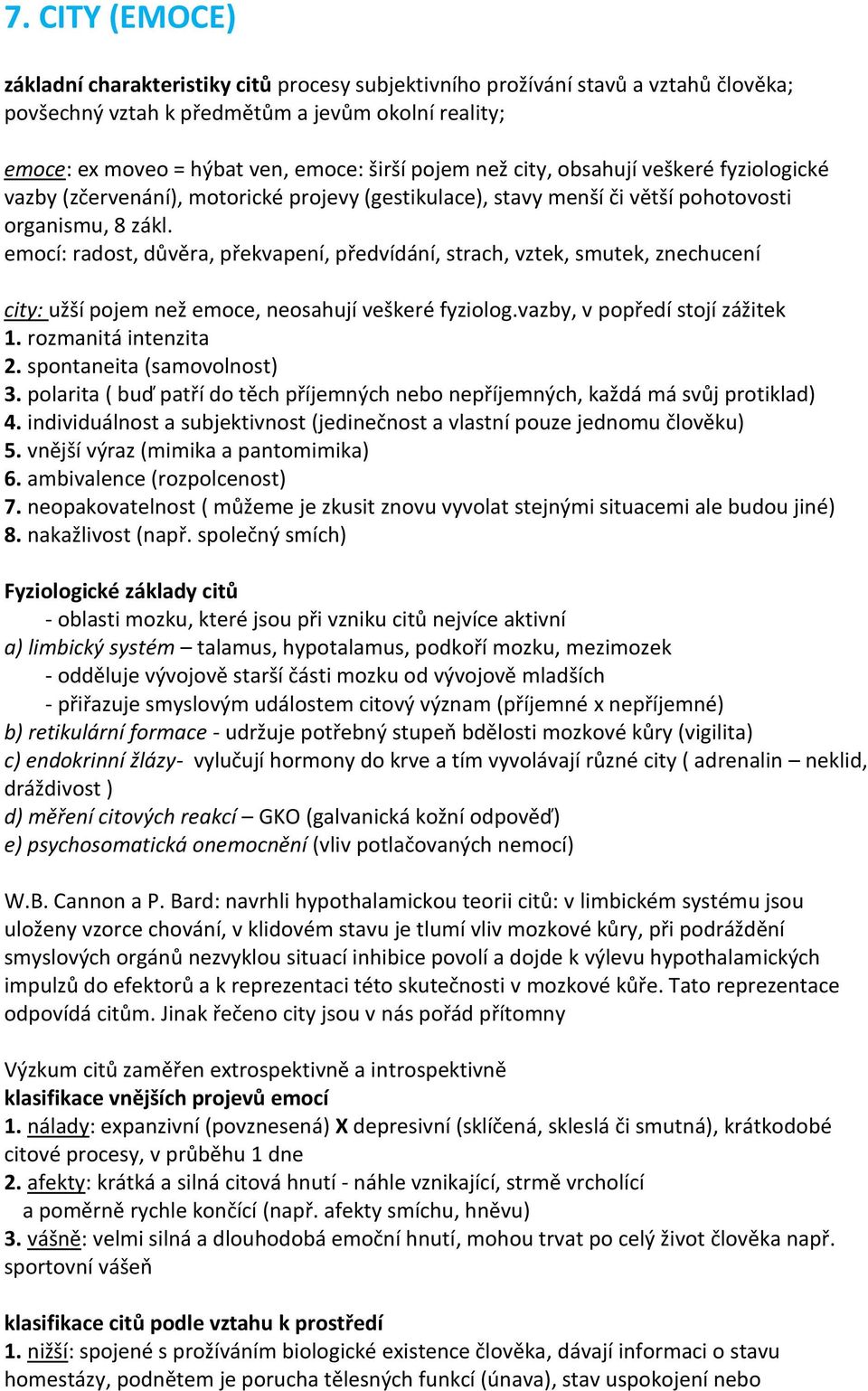 emocí: radost, důvěra, překvapení, předvídání, strach, vztek, smutek, znechucení city: užší pojem než emoce, neosahují veškeré fyziolog.vazby, v popředí stojí zážitek 1. rozmanitá intenzita 2.