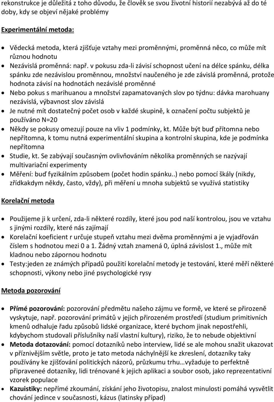 v pokusu zda-li závisí schopnost učení na délce spánku, délka spánku zde nezávislou proměnnou, množství naučeného je zde závislá proměnná, protože hodnota závisí na hodnotách nezávislé proměnné Nebo