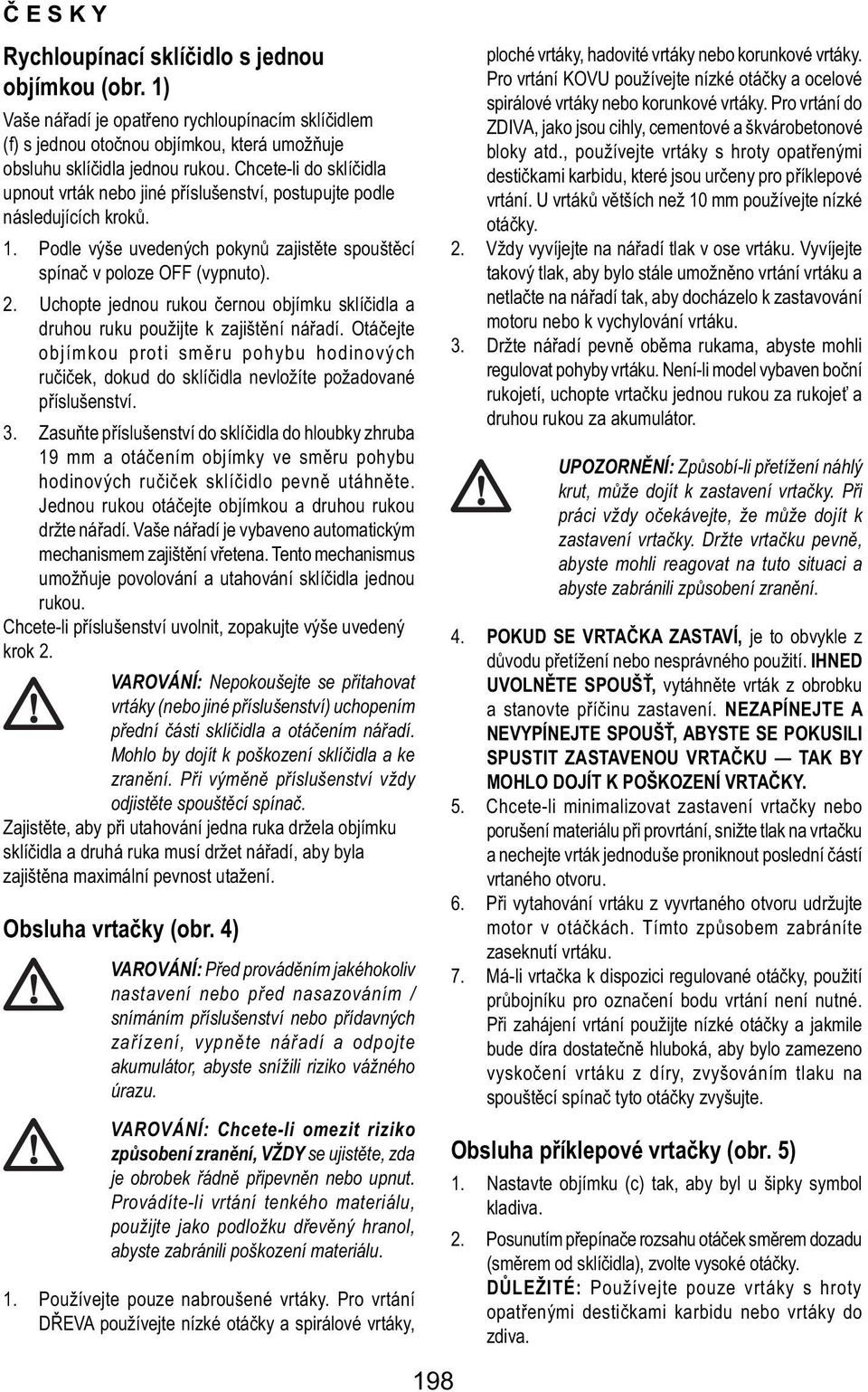 Uchopte jednou rukou černou objímku sklíčidla a druhou ruku použijte k zajištění nářadí. Otáčejte objímkou proti směru pohybu hodinových ručiček, dokud do sklíčidla nevložíte požadované příslušenství.