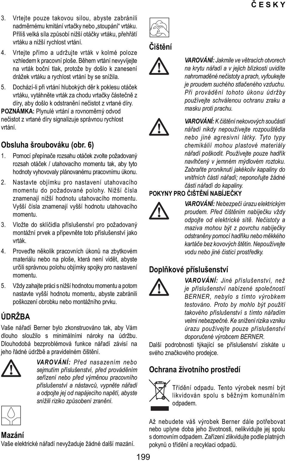 Dochází-li při vrtání hlubokých děr k poklesu otáček vrtáku, vytáhněte vrták za chodu vrtačky částečně z díry, aby došlo k odstranění nečistot z vrtané díry.