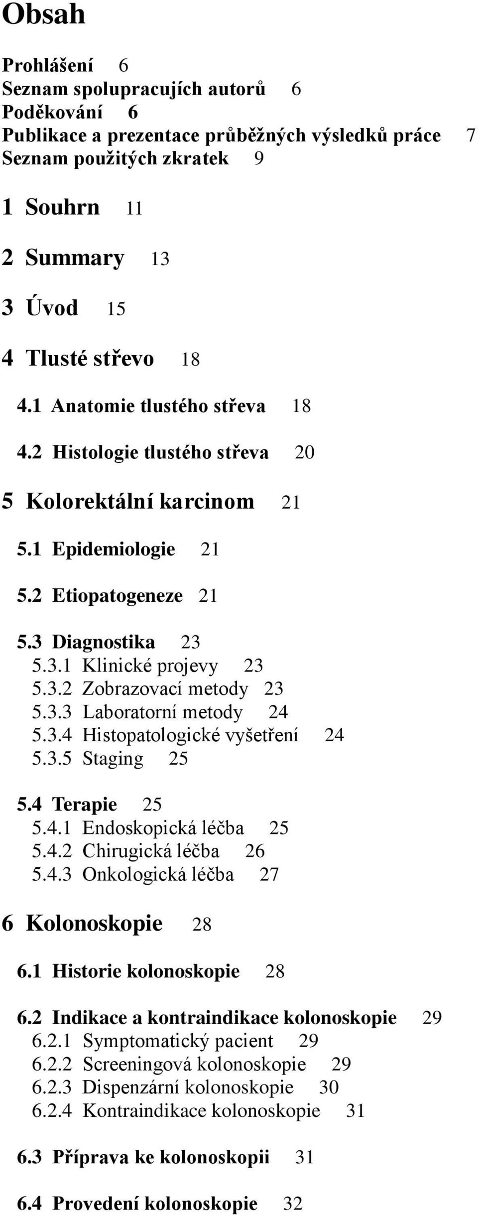 3.3 Laboratorní metody 24 5.3.4 Histopatologické vyšetření 24 5.3.5 Staging 25 5.4 Terapie 25 5.4.1 Endoskopická léčba 25 5.4.2 Chirugická léčba 26 5.4.3 Onkologická léčba 27 6 Kolonoskopie 28 6.