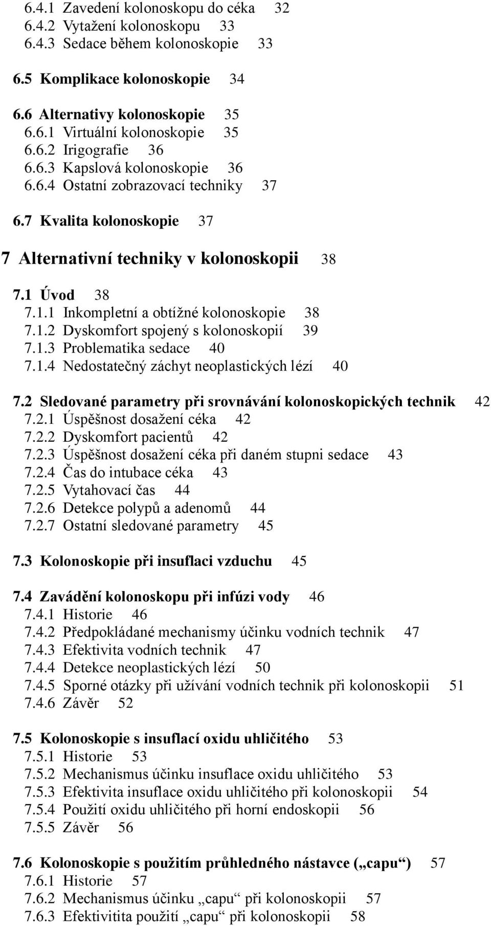 Úvod 38 7.1.1 Inkompletní a obtížné kolonoskopie 38 7.1.2 Dyskomfort spojený s kolonoskopií 39 7.1.3 Problematika sedace 40 7.1.4 Nedostatečný záchyt neoplastických lézí 40 7.