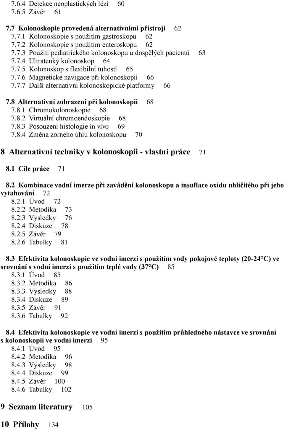 8 Alternativní zobrazení při kolonoskopii 68 7.8.1 Chromokolonoskopie 68 7.8.2 Virtuální chromoendoskopie 68 7.8.3 Posouzení histologie in vivo 69 7.8.4 Změna zorného úhlu kolonoskopu 70 8 Alternativní techniky v kolonoskopii - vlastní práce 71 8.