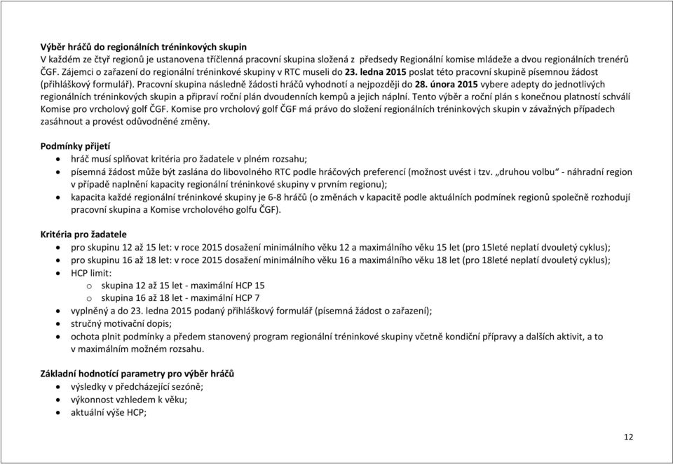 Pracovní skupina následně žádosti hráčů vyhodnotí a nejpozději do 28. února 2015 vybere adepty do jednotlivých regionálních tréninkových skupin a připraví roční plán dvoudenních kempů a jejich náplní.