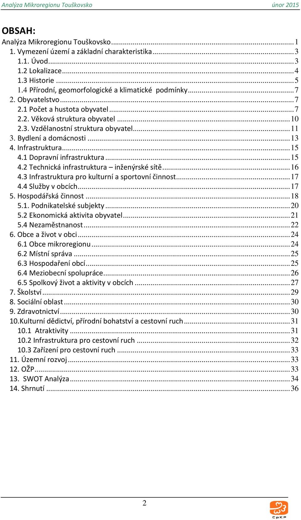 1 Dopravní infrastruktura... 15 4.2 Technická infrastruktura inženýrské sítě... 16 4.3 Infrastruktura pro kulturní a sportovní činnost... 17 4.4 Služby v obcích... 17 5. Hospodářská činnost... 18 5.1. Podnikatelské subjekty.