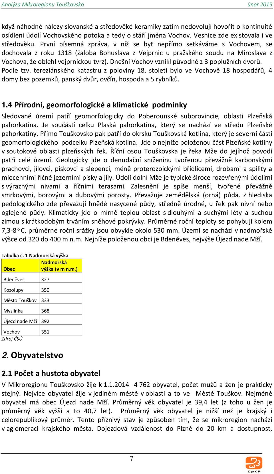 Dnešní Vochov vznikl původně z 3 poplužních dvorů. Podle tzv. tereziánského katastru z poloviny 18. století bylo ve Vochově 18 hospodářů, 4 domy bez pozemků, panský dvůr, ovčín, hospoda a 5 rybníků.