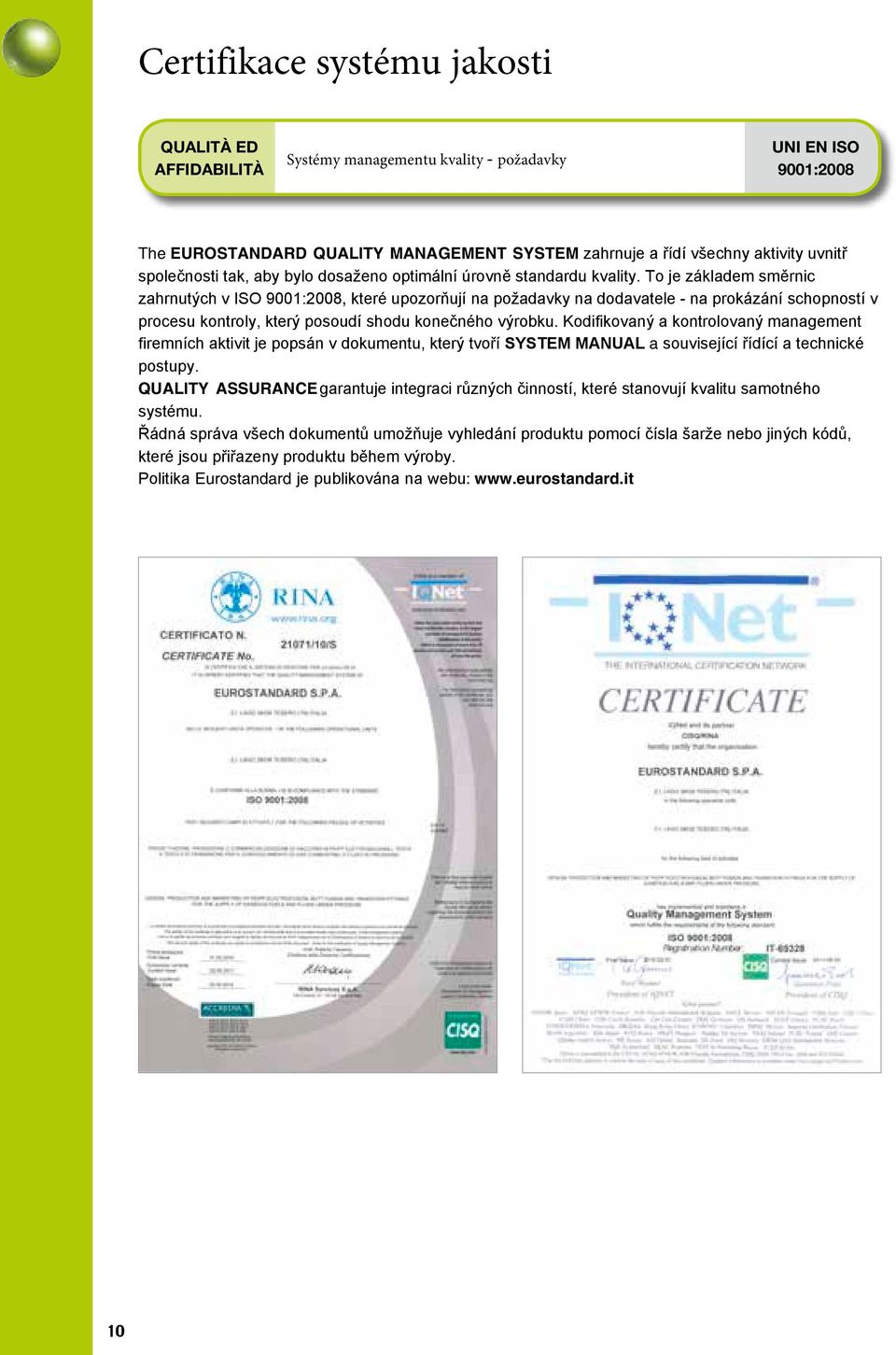 To je základem směrnic zahrnutých v ISO 9001:2008, které upozorňují na požadavky na dodavatele - na prokázání schopností v procesu kontroly, který posoudí shodu konečného výrobku.