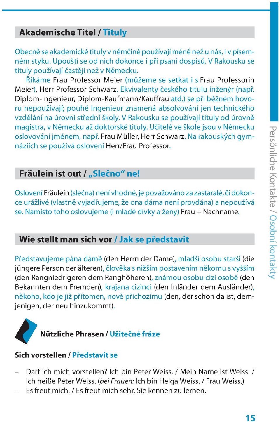 Diplom-Ingenieur, Diplom-Kaufmann/Kauffrau atd.) se při běžném hovoru nepoužívají; pouhé Ingenieur znamená absolvování jen technického vzdělání na úrovni střední školy.