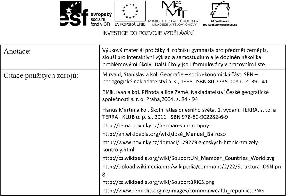 Příroda a lidé Země. Nakladatelství České geografické společnosti s. r. o. Praha,2004. s. 84-94 Hanus Martin a kol. Školní atlas dnešního světa. 1. vydání. TERRA, s.r.o. a TERRA KLUB o. p. s., 2011.