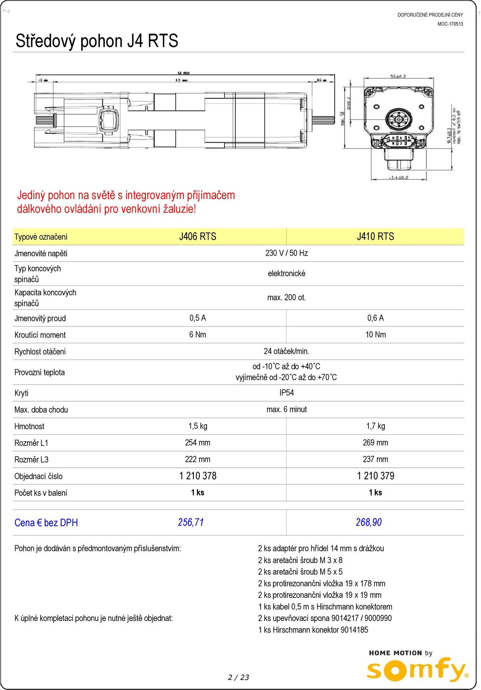 doba chodu Hmotnost Rozměr L1 Rozměr L3 Počet ks v balení J406 RTS 230 V / 50 Hz elektronické max. 200 ot. J410 RTS 0,5 A 0,6 A 6 Nm 10 Nm 1,5 kg 254 mm 222 mm 24 otáček/min.