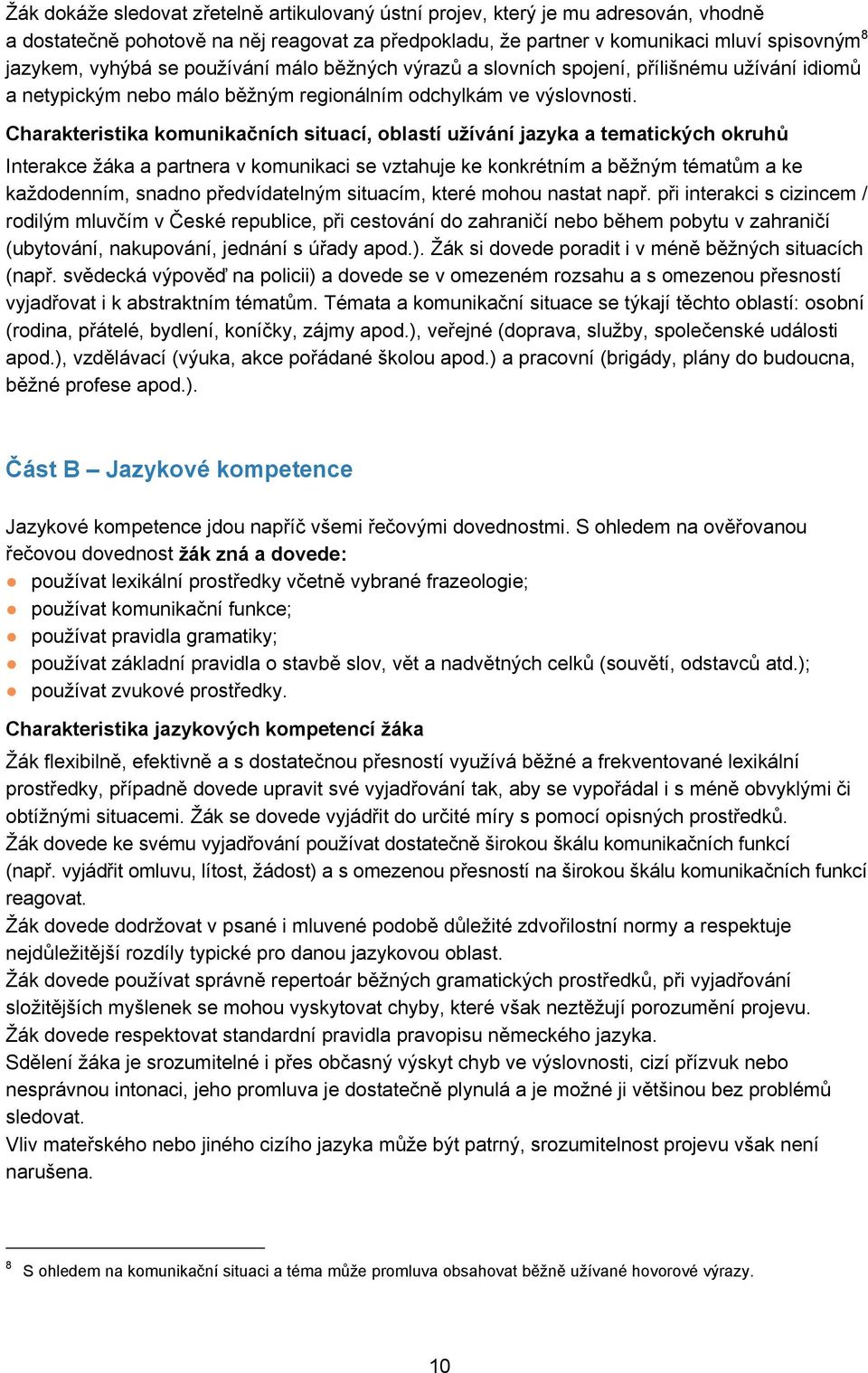 Charakteristika komunikačních situací, oblastí užívání jazyka a tematických okruhů Interakce žáka a partnera v komunikaci se vztahuje ke konkrétním a běžným tématům a ke každodenním, snadno