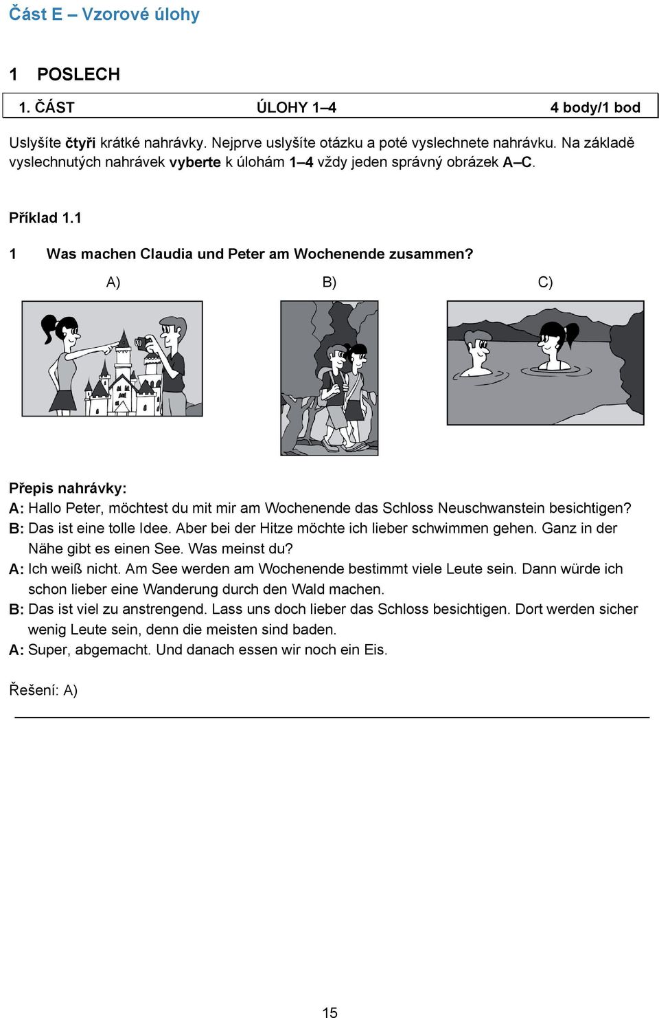 A) B) C) Přepis nahrávky: A: Hallo Peter, möchtest du mit mir am Wochenende das Schloss Neuschwanstein besichtigen? B: Das ist eine tolle Idee. Aber bei der Hitze möchte ich lieber schwimmen gehen.