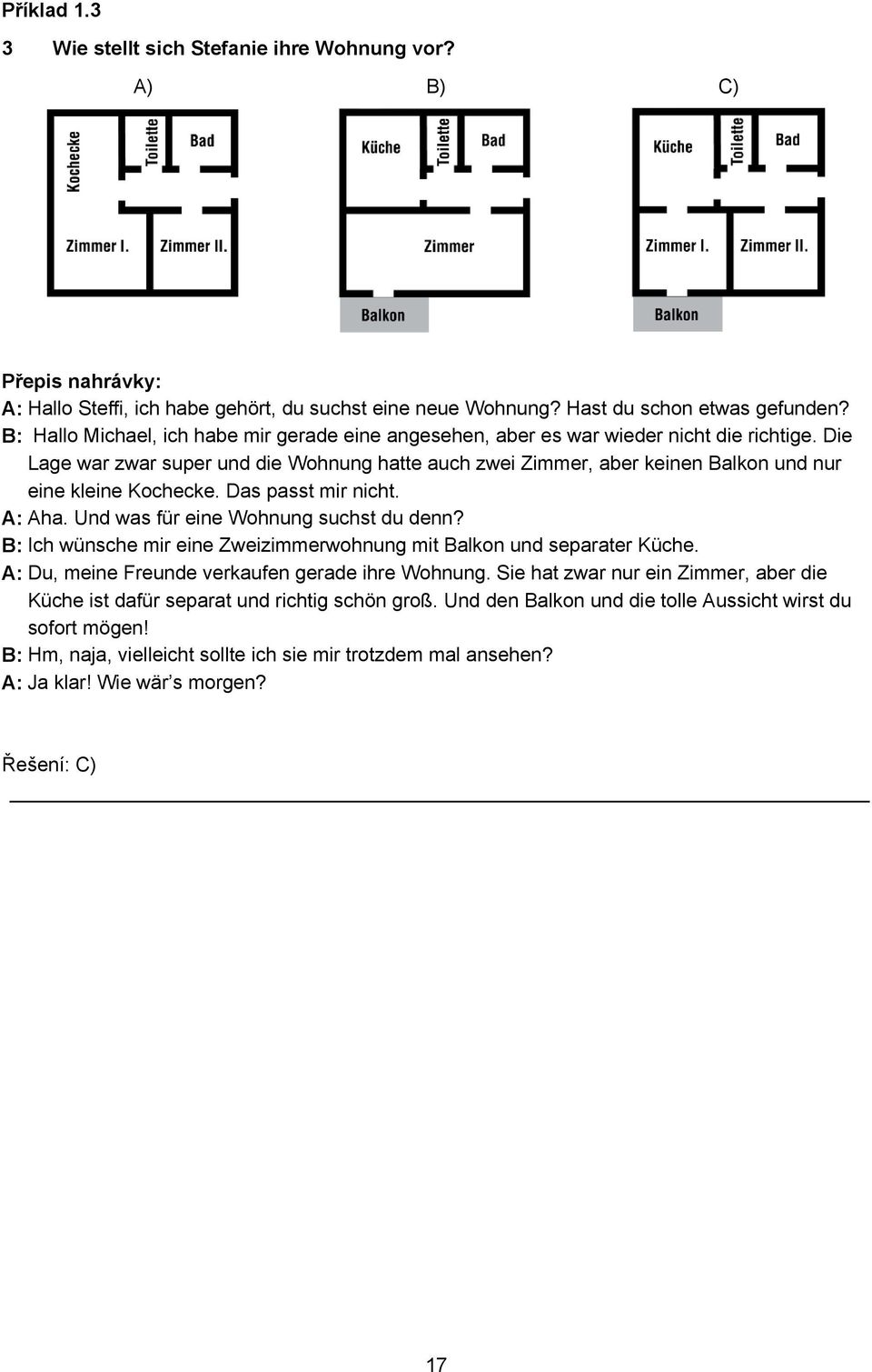 Die Lage war zwar super und die Wohnung hatte auch zwei Zimmer, aber keinen Balkon und nur eine kleine Kochecke. Das passt mir nicht. A: Aha. Und was für eine Wohnung suchst du denn?