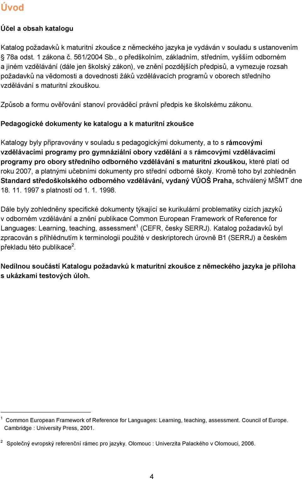 vzdělávacích programů v oborech středního vzdělávání s maturitní zkouškou. Způsob a formu ověřování stanoví prováděcí právní předpis ke školskému zákonu.