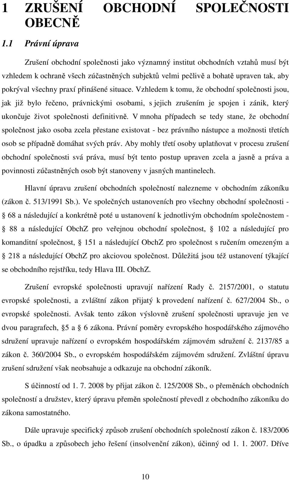 praxí přinášené situace. Vzhledem k tomu, že obchodní společnosti jsou, jak již bylo řečeno, právnickými osobami, s jejich zrušením je spojen i zánik, který ukončuje život společnosti definitivně.