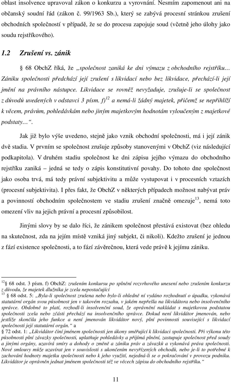 zánik 68 ObchZ říká, že společnost zaniká ke dni výmazu z obchodního rejstříku Zániku společnosti předchází její zrušení s likvidací nebo bez likvidace, přechází-li její jmění na právního nástupce.