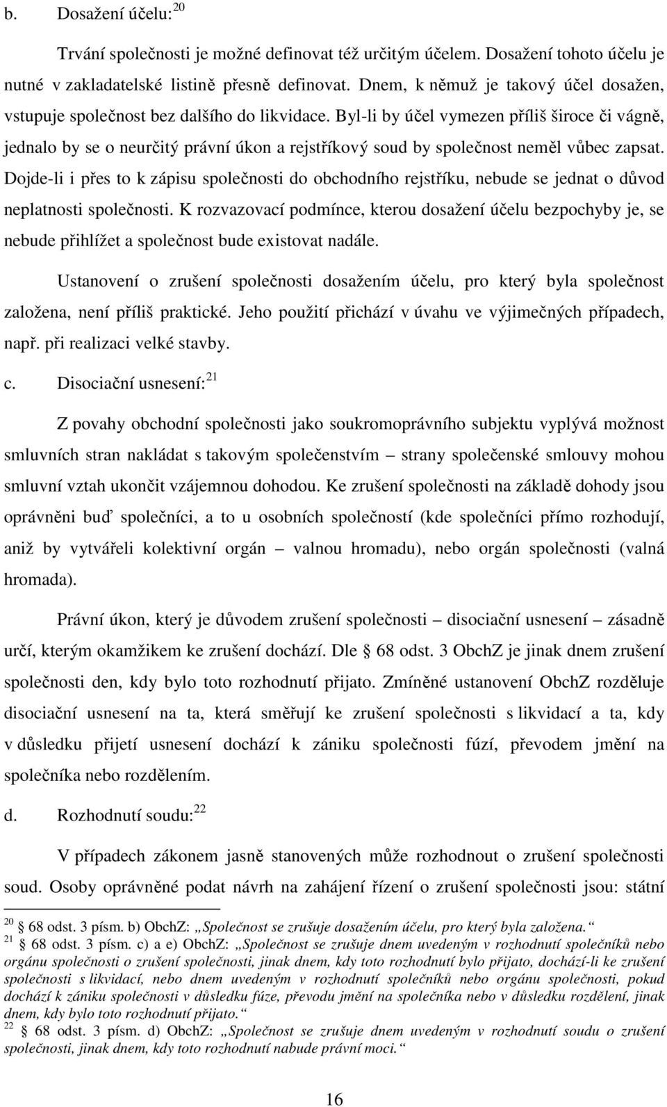 Byl-li by účel vymezen příliš široce či vágně, jednalo by se o neurčitý právní úkon a rejstříkový soud by společnost neměl vůbec zapsat.