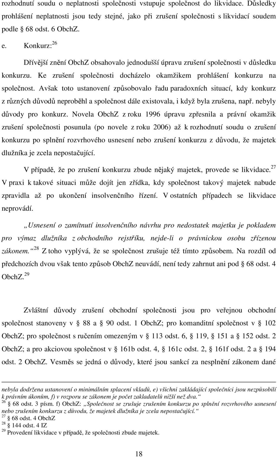 Avšak toto ustanovení způsobovalo řadu paradoxních situací, kdy konkurz z různých důvodů neproběhl a společnost dále existovala, i když byla zrušena, např. nebyly důvody pro konkurz.