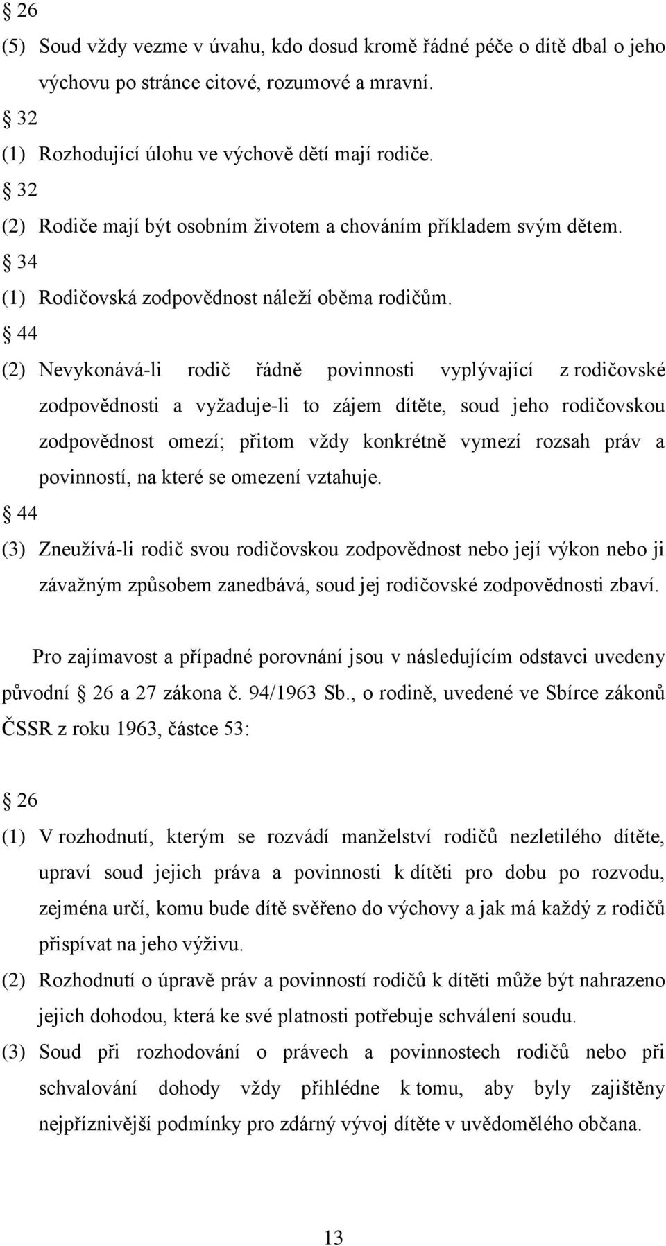 44 (2) Nevykonává-li rodič řádně povinnosti vyplývající z rodičovské zodpovědnosti a vyţaduje-li to zájem dítěte, soud jeho rodičovskou zodpovědnost omezí; přitom vţdy konkrétně vymezí rozsah práv a