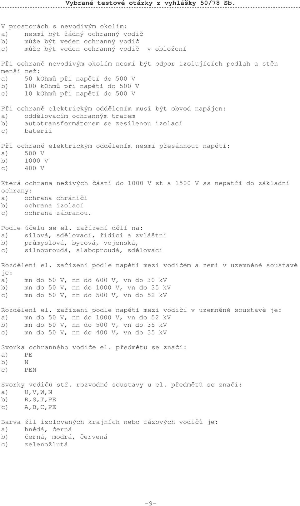 oddělovacím ochranným trafem b) autotransformátorem se zesílenou izolací c) baterií Při ochraně elektrickým oddělením nesmí přesáhnout napětí: a) 500 V b) 1000 V c) 400 V Která ochrana neživých částí