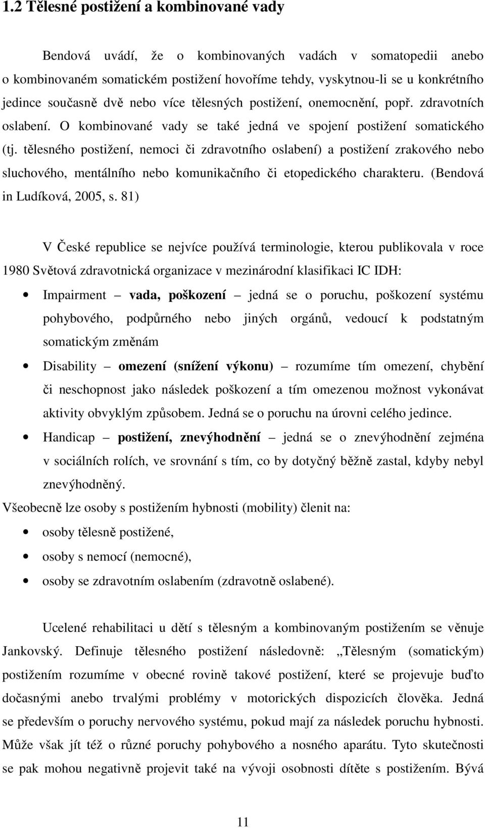 tělesného postižení, nemoci či zdravotního oslabení) a postižení zrakového nebo sluchového, mentálního nebo komunikačního či etopedického charakteru. (Bendová in Ludíková, 2005, s.