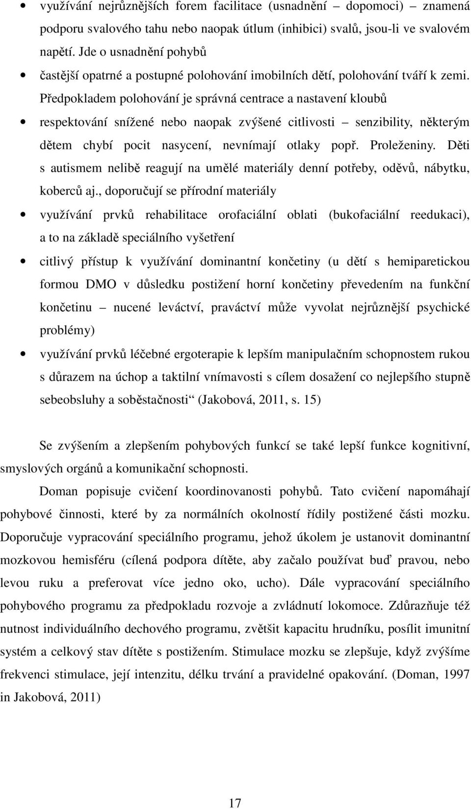 Předpokladem polohování je správná centrace a nastavení kloubů respektování snížené nebo naopak zvýšené citlivosti senzibility, některým dětem chybí pocit nasycení, nevnímají otlaky popř. Proleženiny.