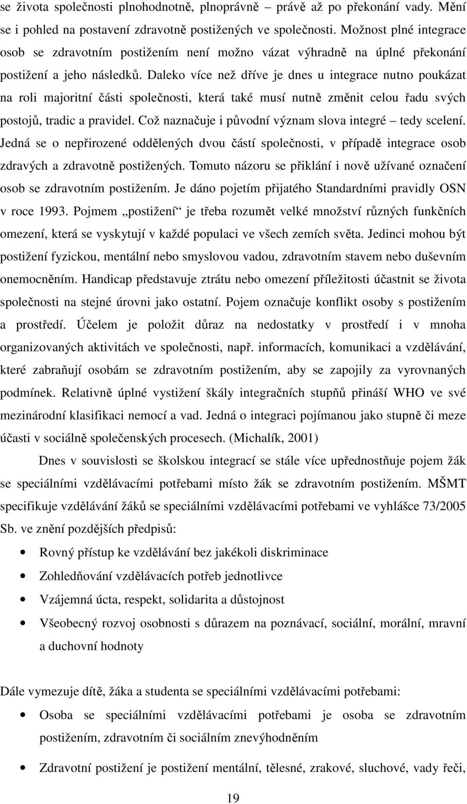 Daleko více než dříve je dnes u integrace nutno poukázat na roli majoritní části společnosti, která také musí nutně změnit celou řadu svých postojů, tradic a pravidel.