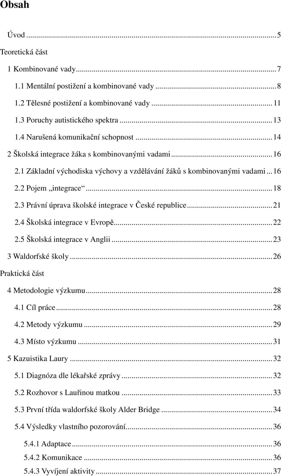 3 Právní úprava školské integrace v České republice... 21 2.4 Školská integrace v Evropě... 22 2.5 Školská integrace v Anglii... 23 3 Waldorfské školy... 26 Praktická část 4 Metodologie výzkumu... 28 4.