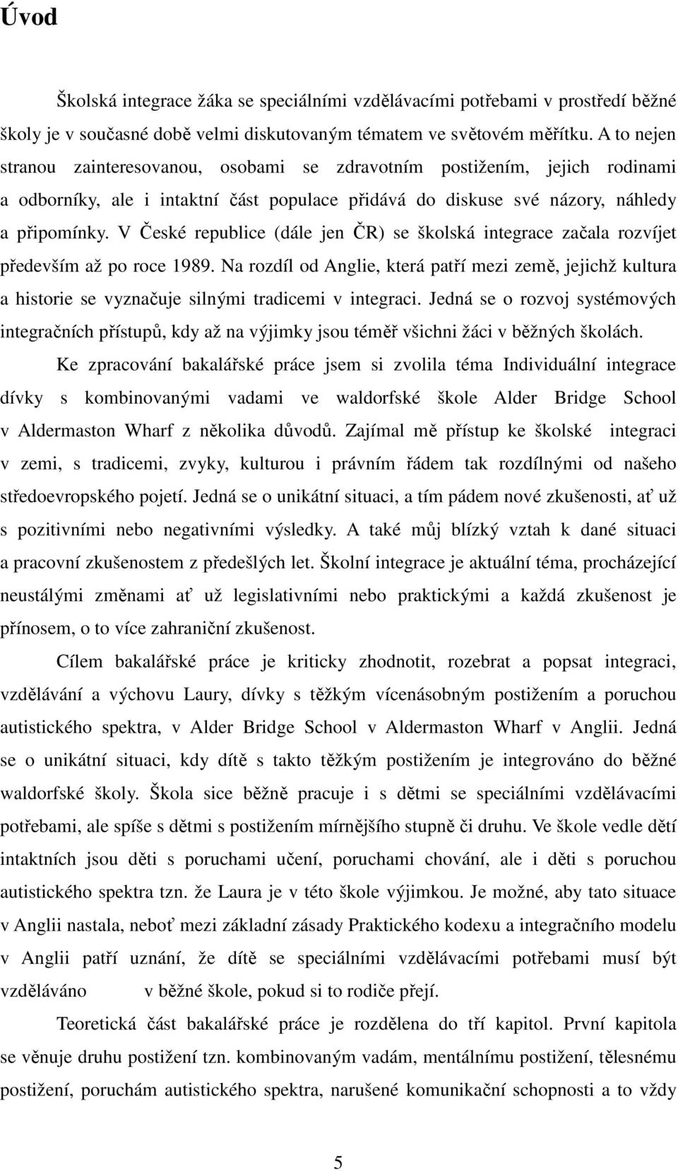 V České republice (dále jen ČR) se školská integrace začala rozvíjet především až po roce 1989.