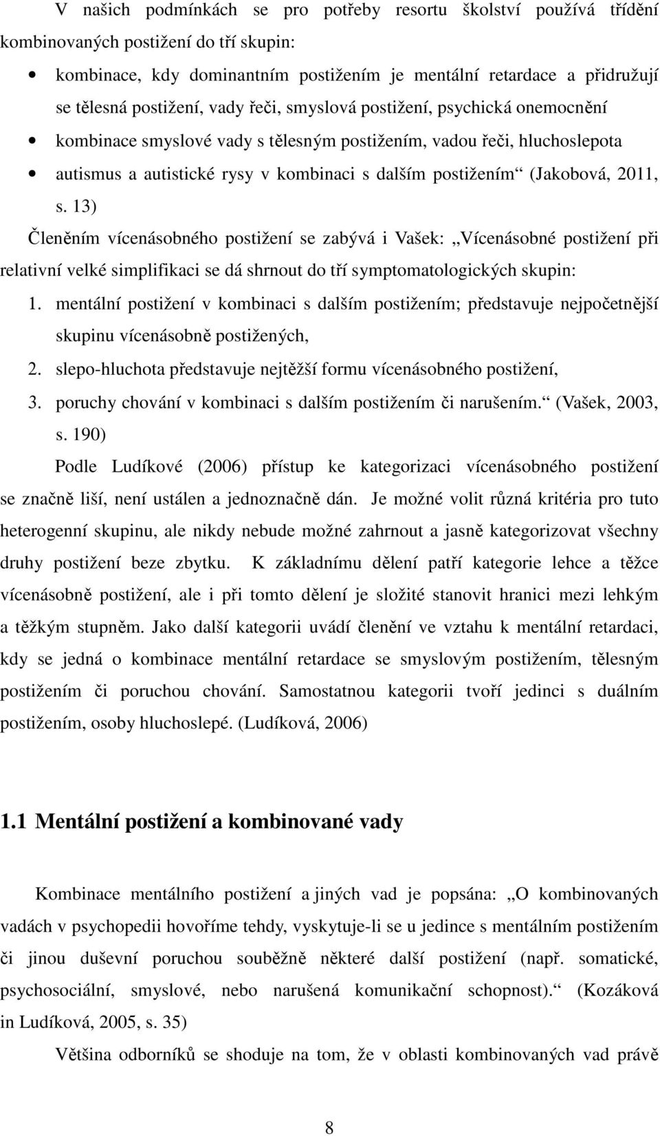 (Jakobová, 2011, s. 13) Členěním vícenásobného postižení se zabývá i Vašek: Vícenásobné postižení při relativní velké simplifikaci se dá shrnout do tří symptomatologických skupin: 1.