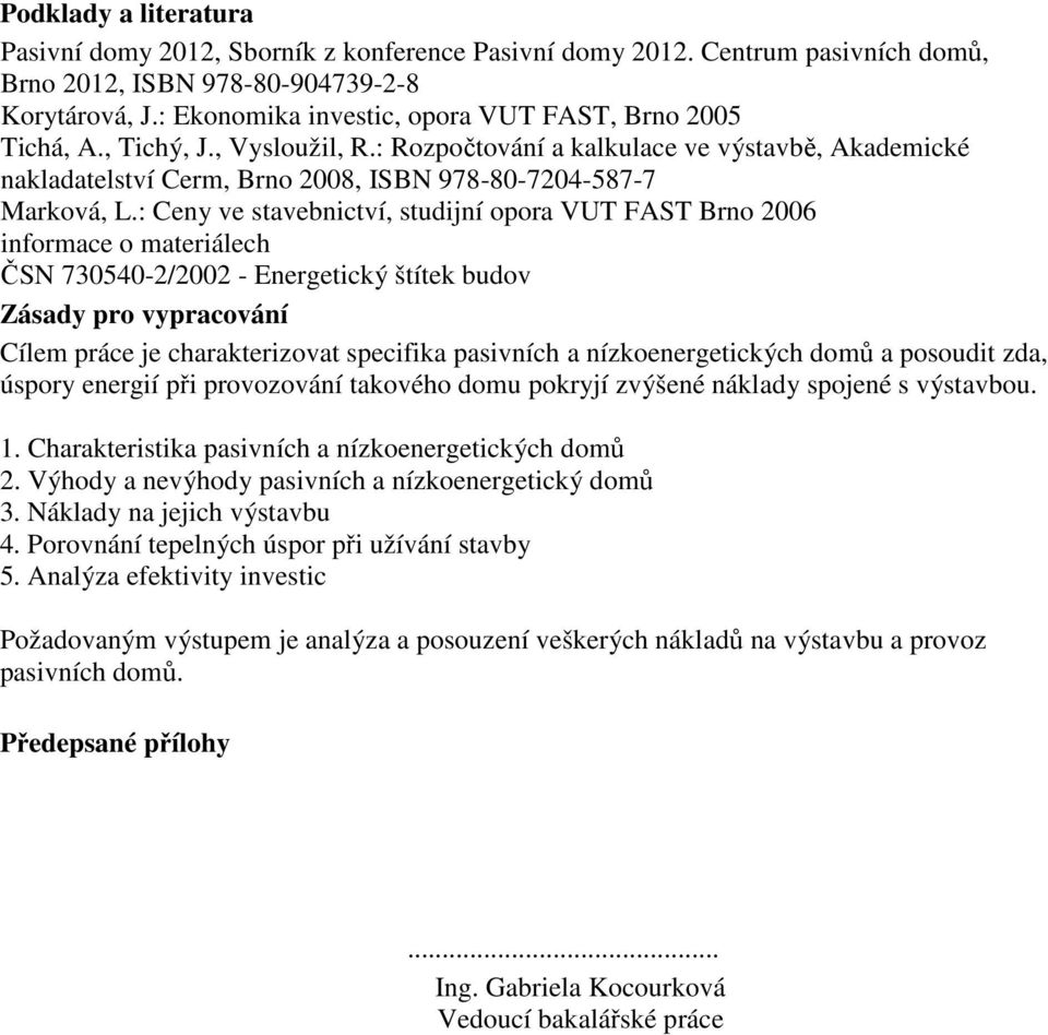 : Rozpočtování a kalkulace ve výstavbě, Akademické n nakladatelství Cerm, Brno 2008, ISBN 978-80-7204-587-7 Marková, L.