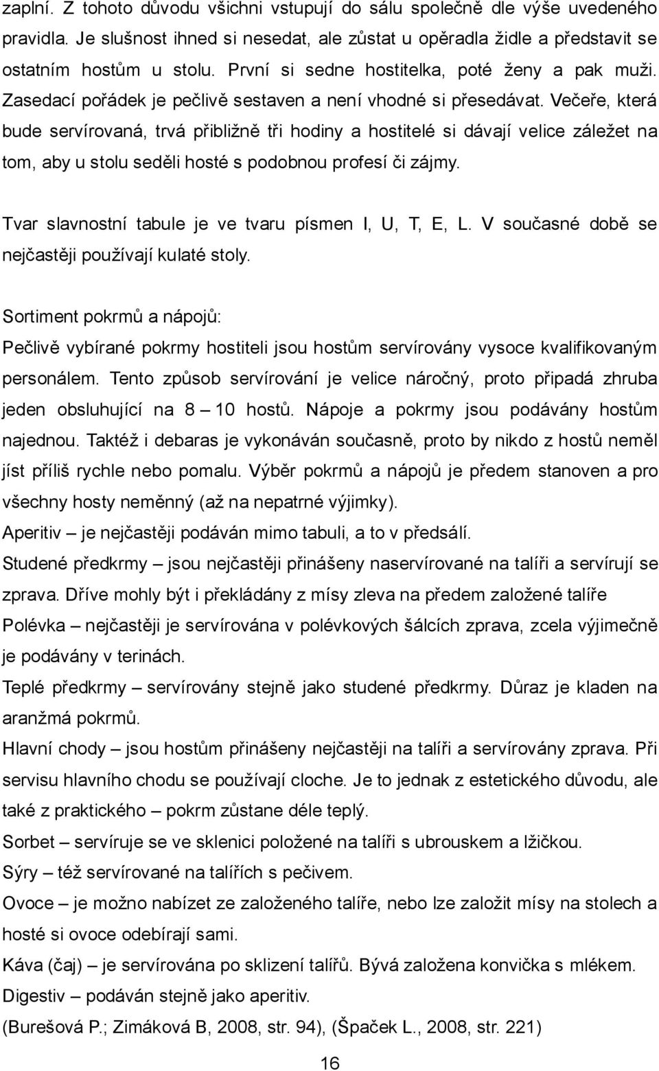 Večeře, která bude servírovaná, trvá přibližně tři hodiny a hostitelé si dávají velice záležet na tom, aby u stolu seděli hosté s podobnou profesí či zájmy.