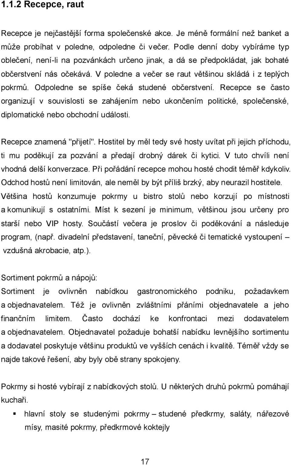 Odpoledne se spíše čeká studené občerstvení. Recepce se často organizují v souvislosti se zahájením nebo ukončením politické, společenské, diplomatické nebo obchodní události.