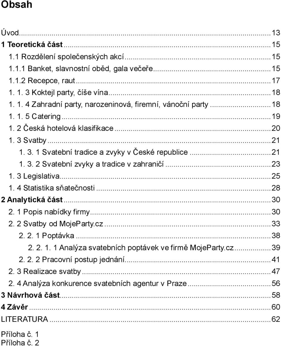 3 Legislativa... 25 1. 4 Statistika sňatečnosti... 28 2 Analytická část... 30 2. 1 Popis nabídky firmy... 30 2. 2 Svatby od MojeParty.cz... 33 2. 2. 1 Poptávka... 38 2. 2. 1. 1 Analýza svatebních poptávek ve firmě MojeParty.